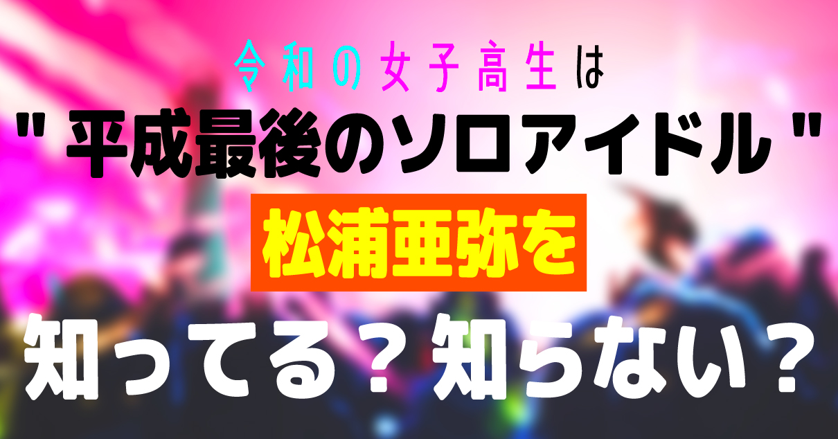 令和の女子高生の７割 松浦亜弥の「存在すら知らない」_アイキャッチ