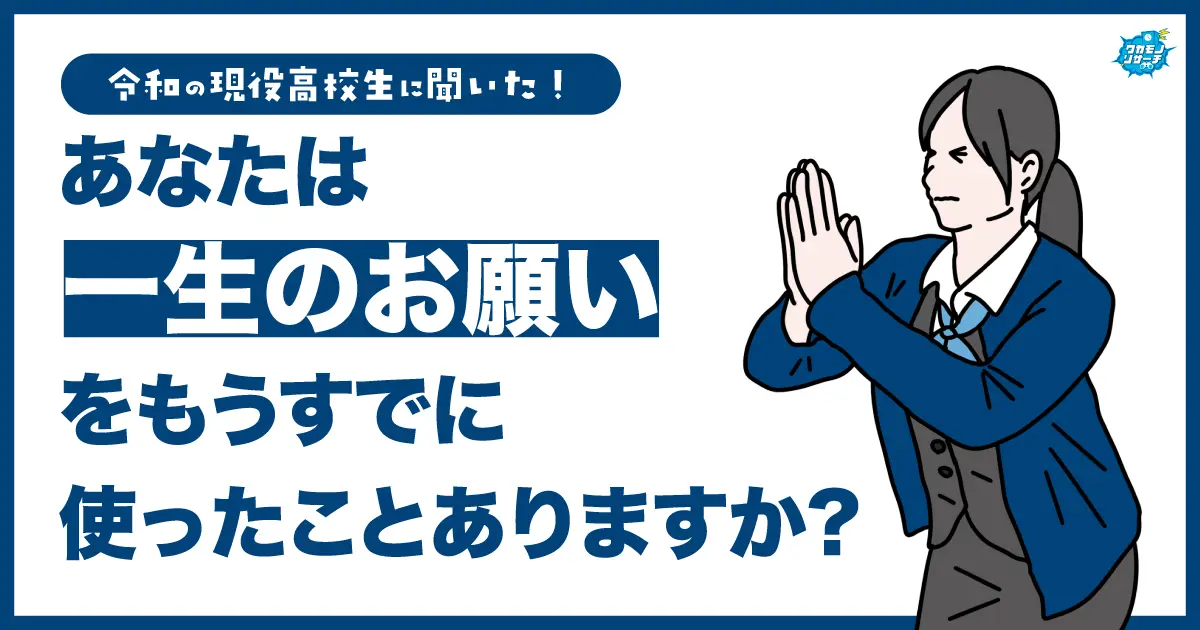 令和の現役高校生の約6割「一生のお願い」をすでに使ってしまっていた！