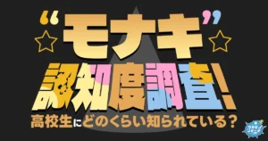 今話題！“モナキ”認知度調査！高校生にどのくらい知られている⁉︎推されている⁉︎