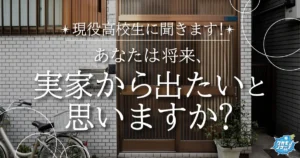令和の現役高校生の8割以上が将来実家から出たい！？根強く実家に残りたい高校生も！