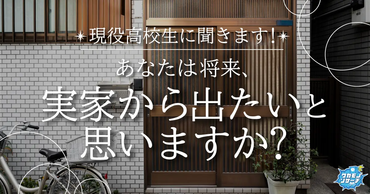 令和の現役高校生の8割以上が将来実家から出たい！？根強く実家に残りたい高校生も！