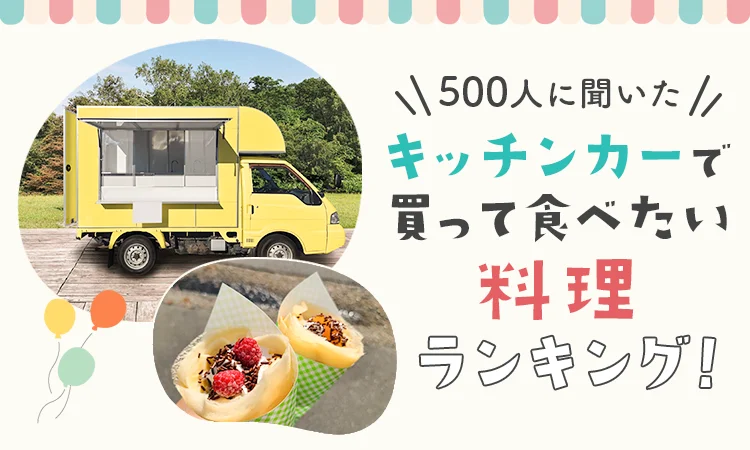 「キッチンカーで何食べる？」選び方が変わる定番メニュー事情！