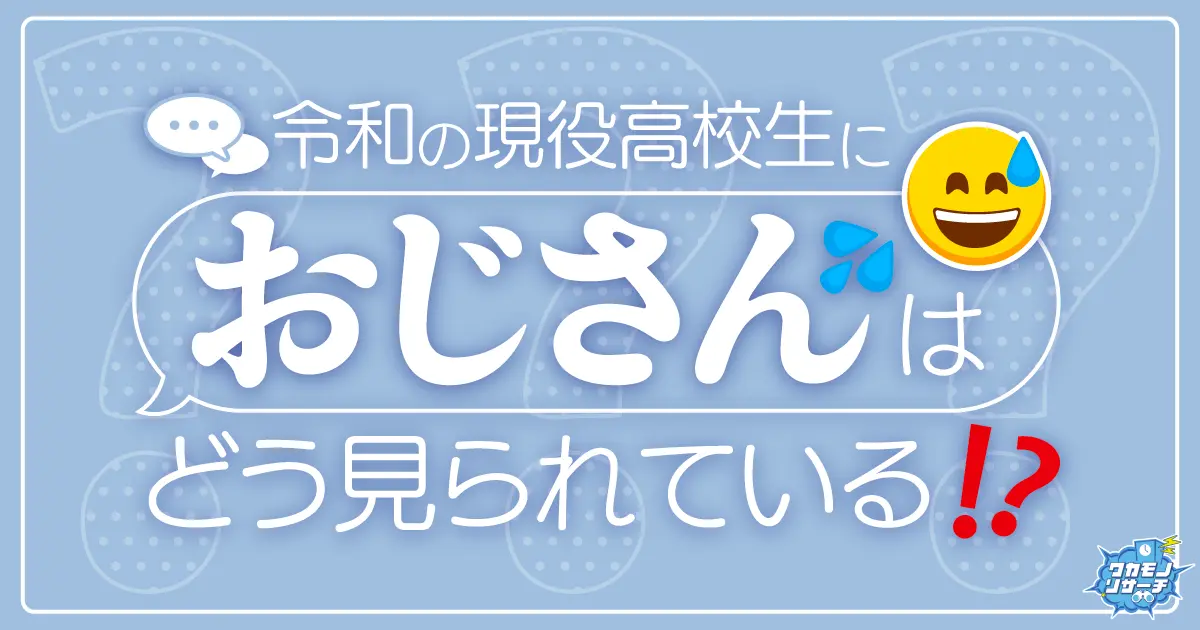 令和の高校生におじさんはどう見られているのか大調査!