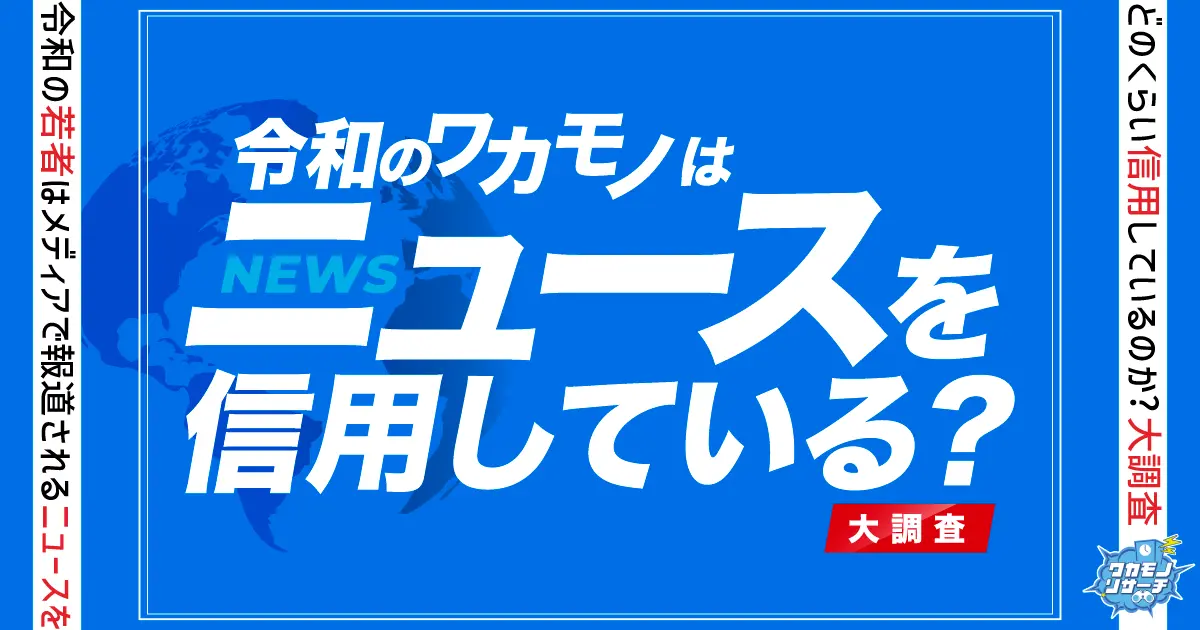 SNSのニュースはほとんど信じない！？令和の若者はメディアで報道されるニュースをどのくらい信用しているのか？大調査！