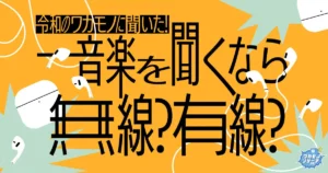令和のワカモノに聞いた！音楽を聴くなら無線？有線？